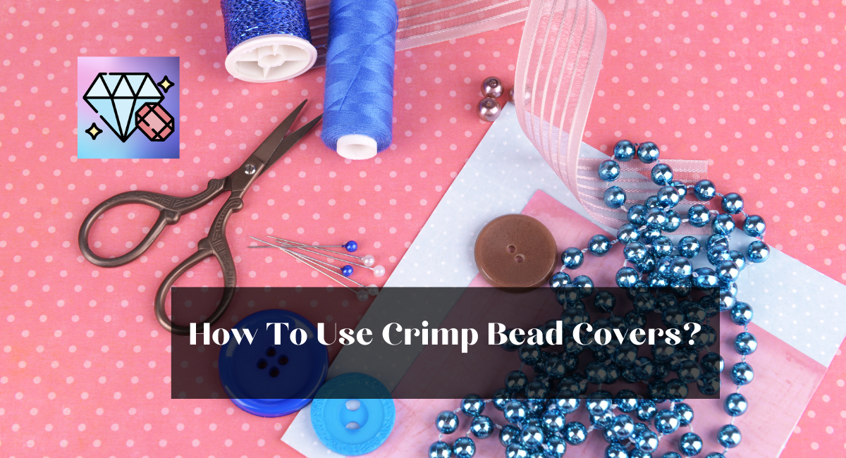 How To Use Crimp Bead Covers?